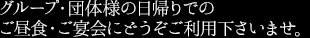 グループ・団体様の日帰りでのご昼食・ご宴会にどうぞご利用下さいませ。