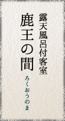 露天風呂付客室 鹿王の間/ろくおうのま