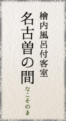檜内風呂付客室 名古曽の間/なこそのま
