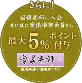 さらに！ 宿倶楽部に入会及び既に宿倶楽部会員なら 最大 5%ポイント付与