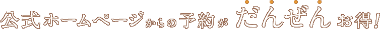 公式ホームページからの予約がだんぜんお得！